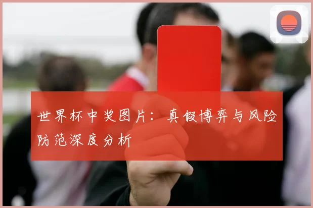 世界杯中奖图片:真假博弈与风险防范深度分析