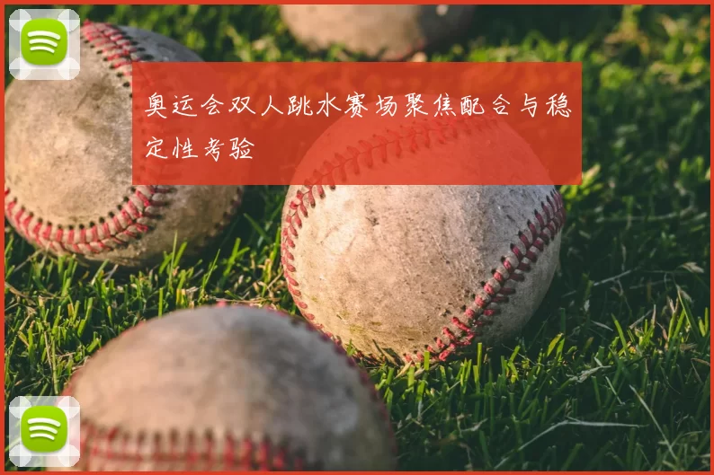 奥运会双人跳水赛场聚焦配合与稳定性考验