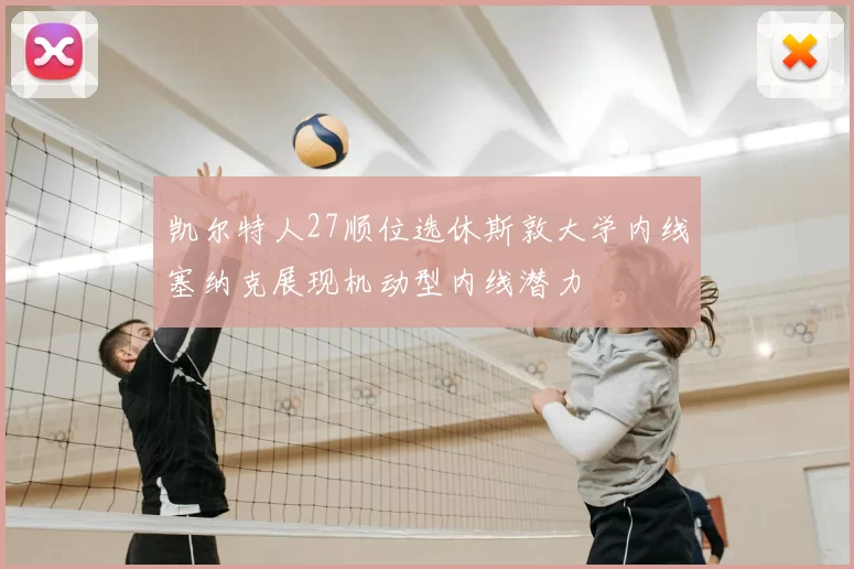 凯尔特人27顺位选休斯敦大学内线塞纳克展现机动型内线潜力