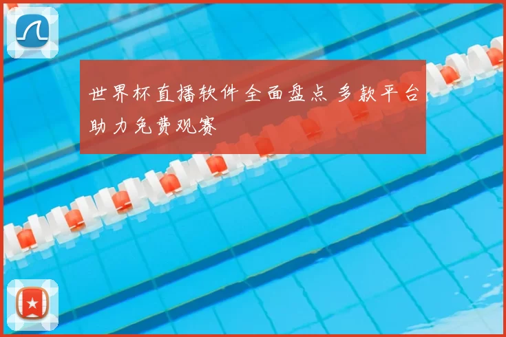 世界杯直播软件全面盘点 多款平台助力免费观赛