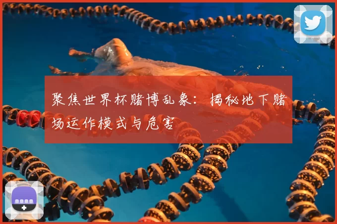 聚焦世界杯赌博乱象:揭秘地下赌场运作模式与危害
