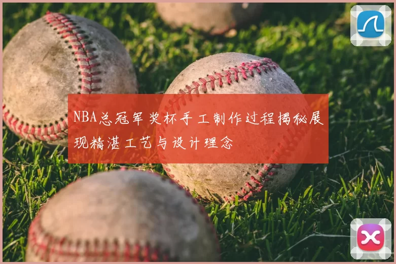NBA总冠军奖杯手工制作过程揭秘展现精湛工艺与设计理念