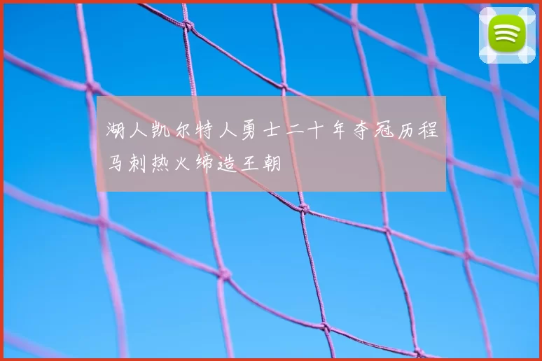 湖人凯尔特人勇士二十年夺冠历程马刺热火缔造王朝