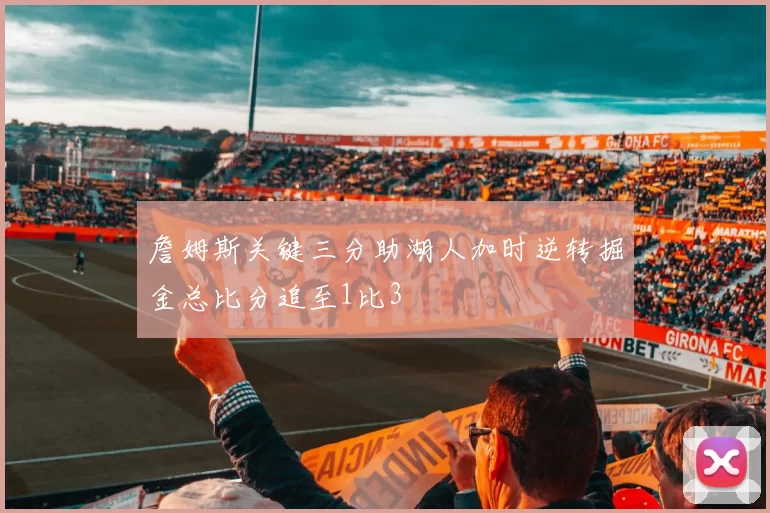 詹姆斯关键三分助湖人加时逆转掘金总比分追至1比3