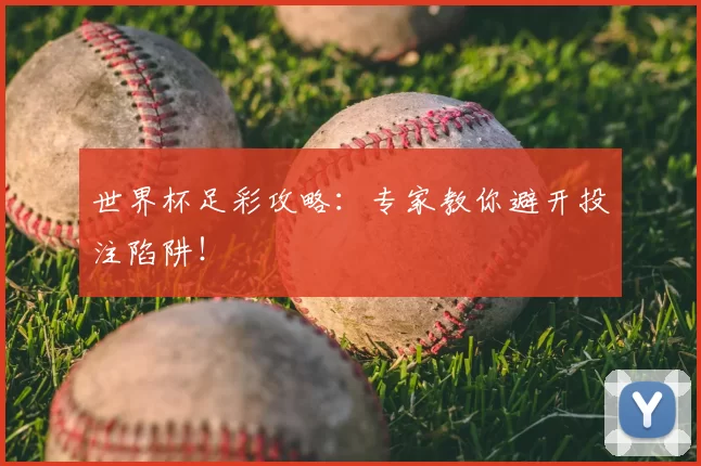 世界杯足彩攻略:专家教你避开投注陷阱!