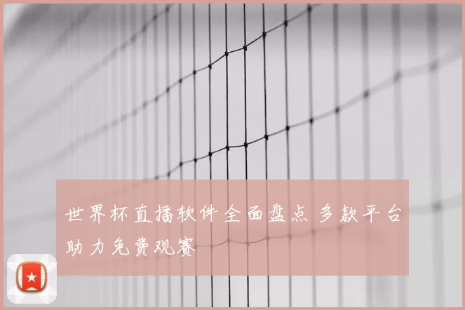 世界杯直播软件全面盘点 多款平台助力免费观赛