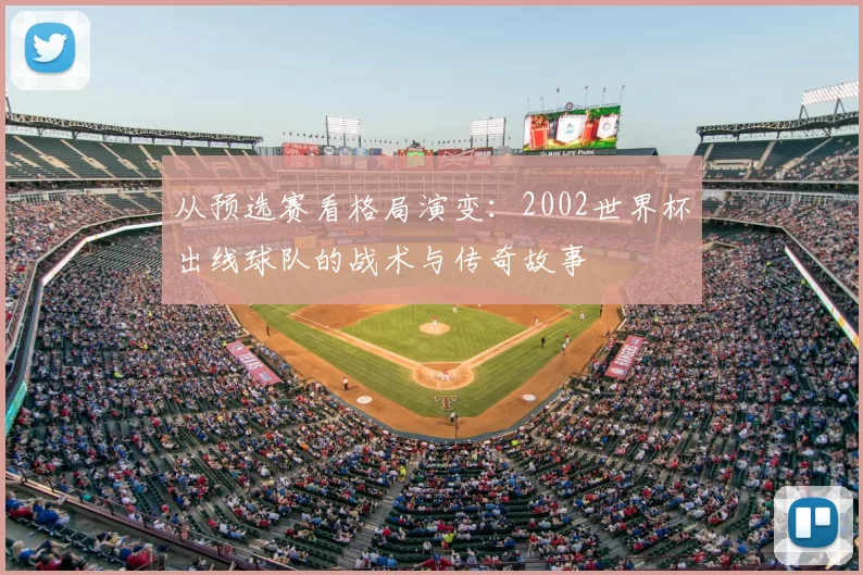 从预选赛看格局演变:2002世界杯出线球队的战术与传奇故事