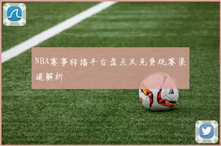 NBA赛事转播平台盘点及免费观赛渠道解析