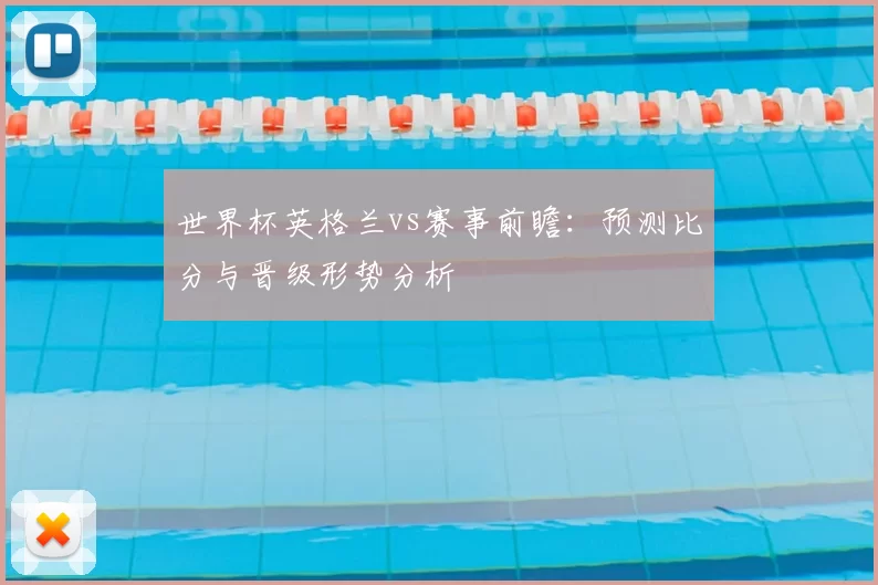 世界杯英格兰vs赛事前瞻：预测比分与晋级形势分析