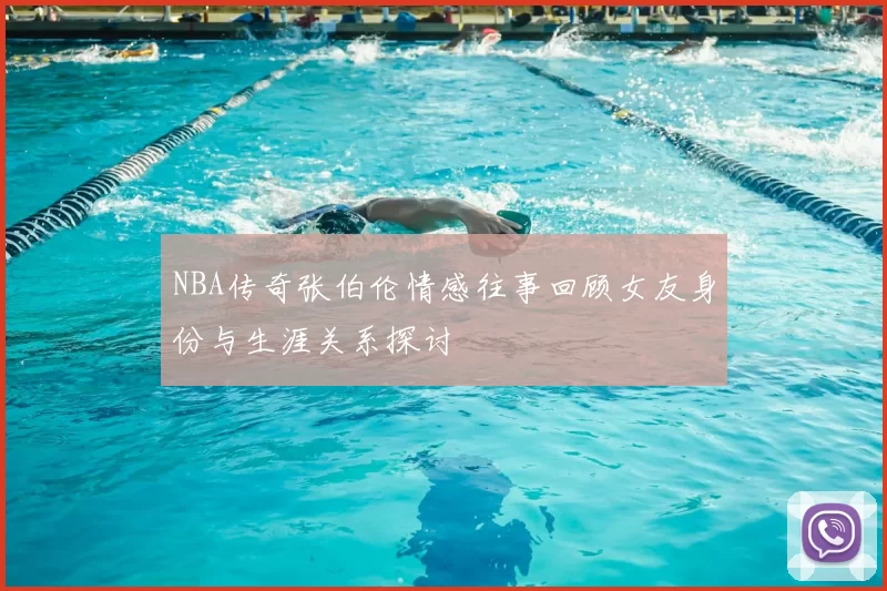 NBA传奇张伯伦情感往事回顾女友身份与生涯关系探讨