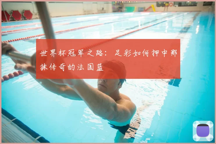 世界杯冠军之路:足彩如何押中那抹传奇的法国蓝