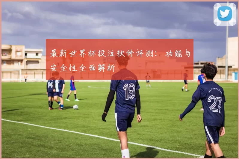 最新世界杯投注软件评测:功能与安全性全面解析