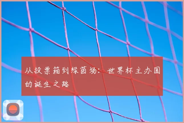 从投票箱到绿茵场:世界杯主办国的诞生之路