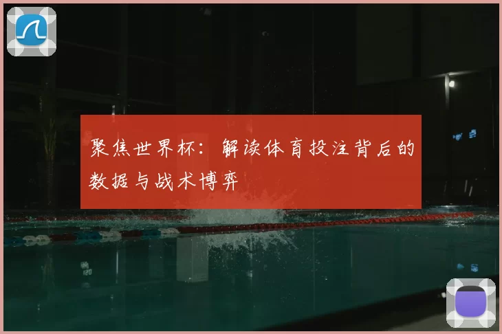 聚焦世界杯:解读体育投注背后的数据与战术博弈