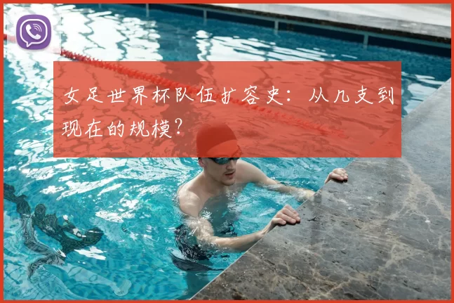 女足世界杯队伍扩容史:从几支到现在的规模?