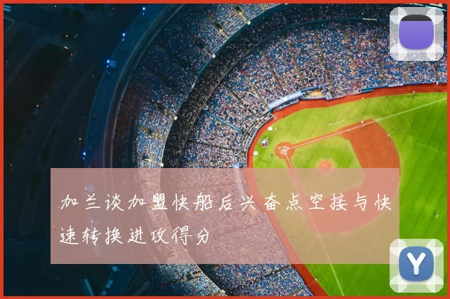 加兰谈加盟快船后兴奋点空接与快速转换进攻得分