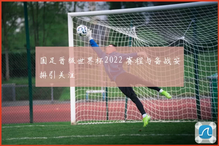国足晋级世界杯2022 赛程与备战安排引关注