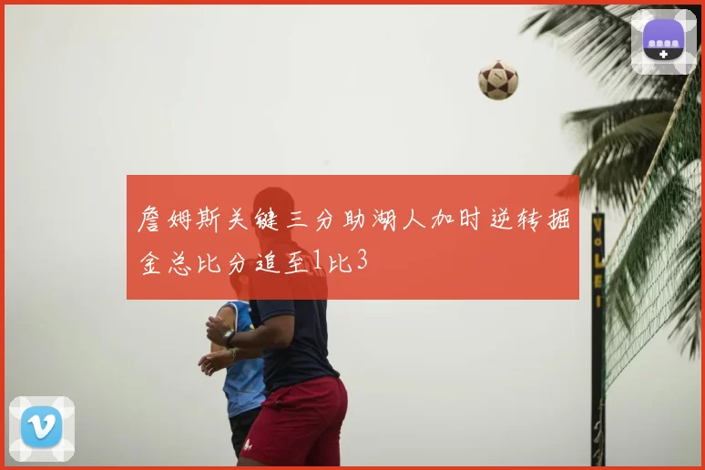 詹姆斯关键三分助湖人加时逆转掘金总比分追至1比3