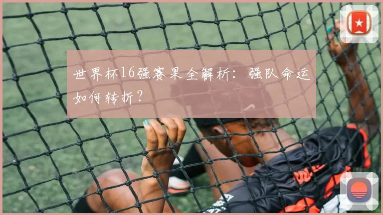 世界杯16强赛果全解析：强队命运如何转折？