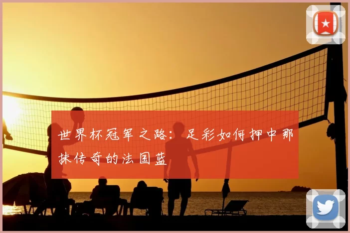 世界杯冠军之路:足彩如何押中那抹传奇的法国蓝