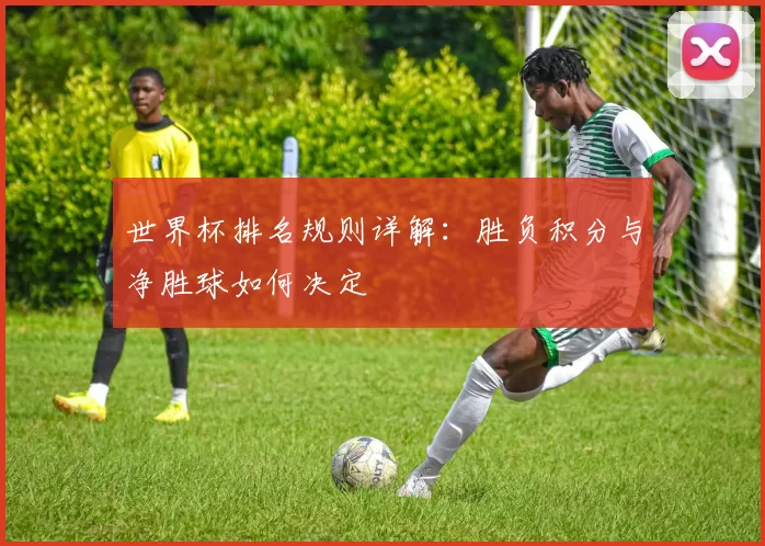 世界杯排名规则详解：胜负积分与净胜球如何决定