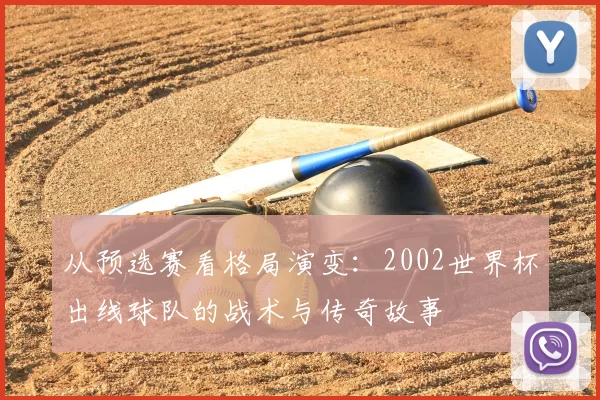 从预选赛看格局演变:2002世界杯出线球队的战术与传奇故事