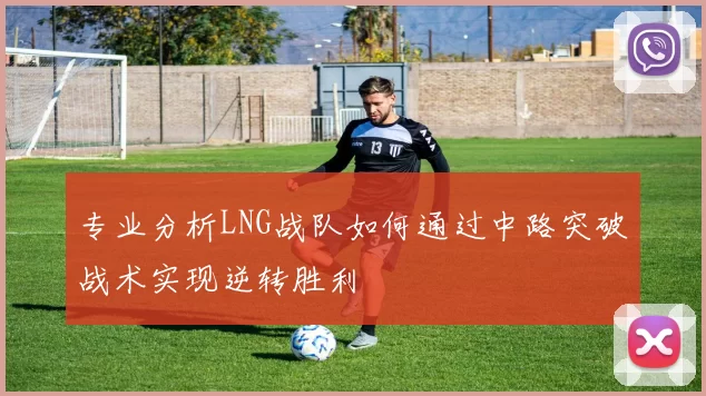 专业分析LNG战队如何通过中路突破战术实现逆转胜利