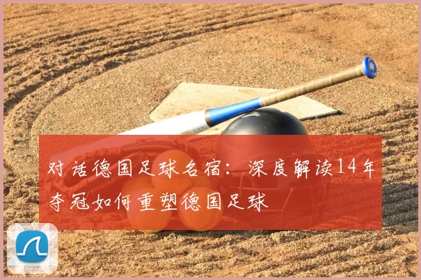 对话德国足球名宿:深度解读14年夺冠如何重塑德国足球