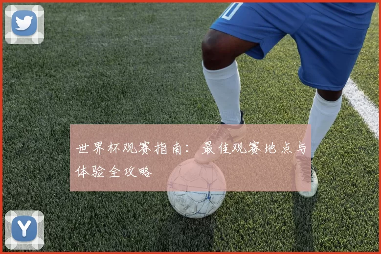 世界杯观赛指南:最佳观赛地点与体验全攻略