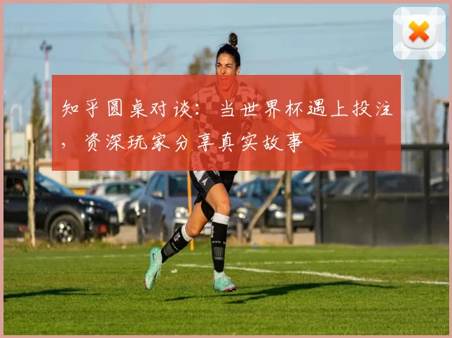 知乎圆桌对谈：当世界杯遇上投注，资深玩家分享真实故事