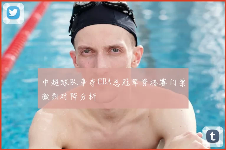 中超球队争夺CBA总冠军资格赛门票激烈对阵分析