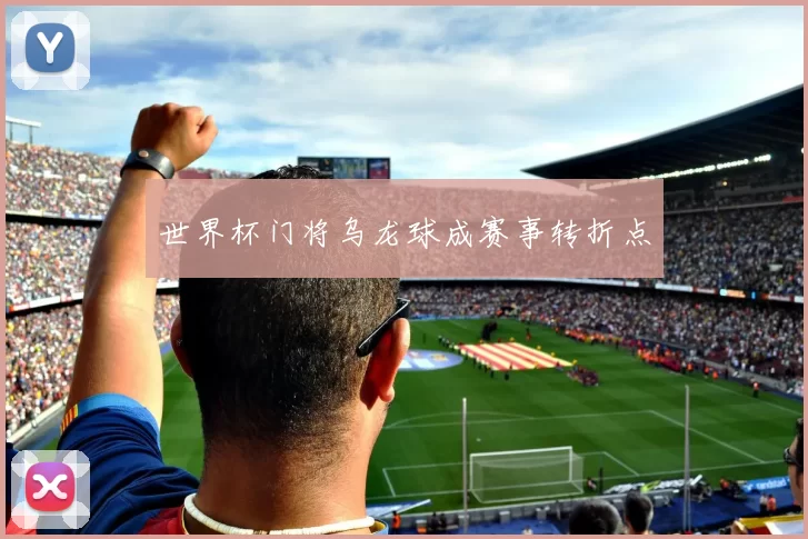 世界杯门将乌龙球成赛事转折点