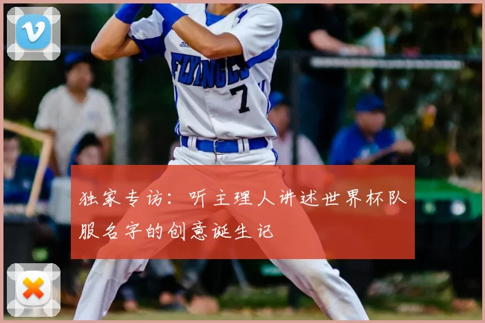 独家专访：听主理人讲述世界杯队服名字的创意诞生记