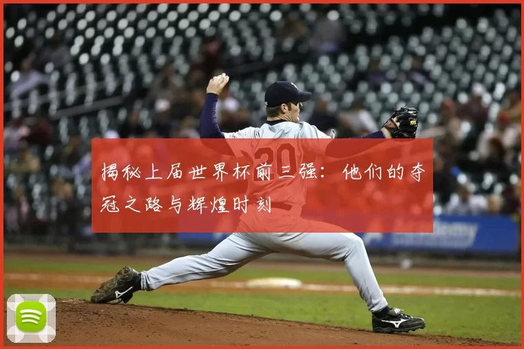 揭秘上届世界杯前三强:他们的夺冠之路与辉煌时刻