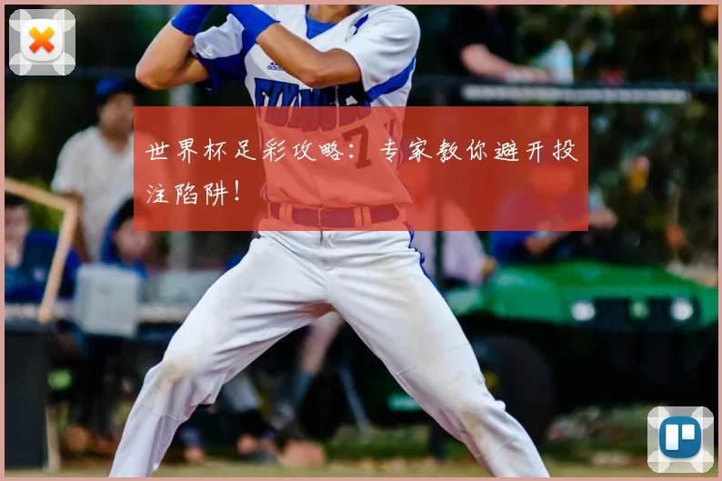 世界杯足彩攻略:专家教你避开投注陷阱!