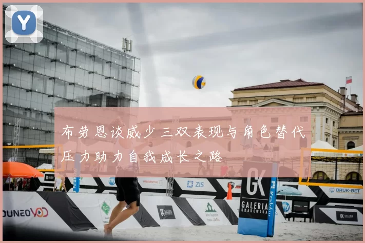 布劳恩谈威少三双表现与角色替代压力助力自我成长之路