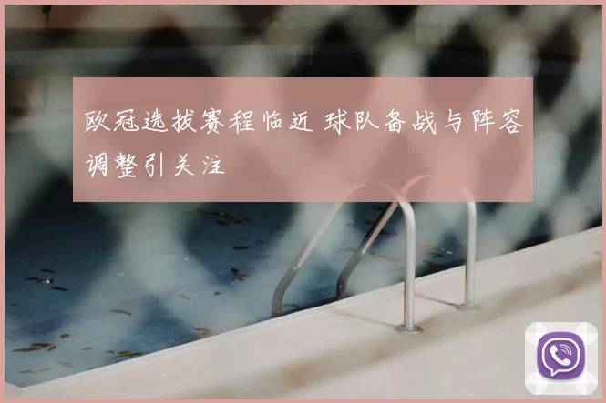 欧冠选拔赛程临近 球队备战与阵容调整引关注