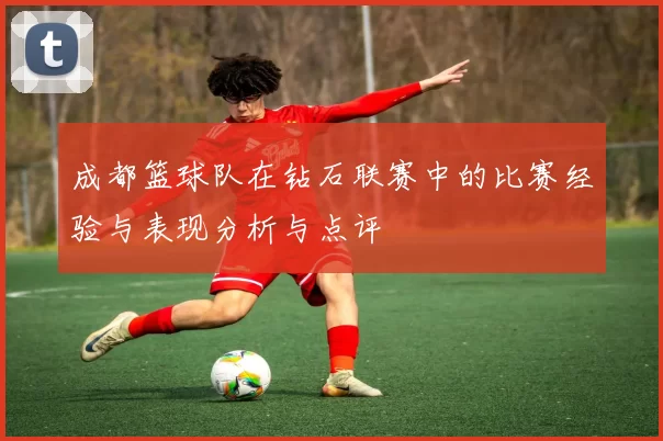 成都篮球队在钻石联赛中的比赛经验与表现分析与点评