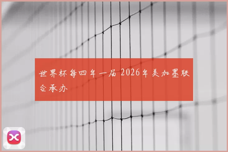 世界杯每四年一届 2026年美加墨联合承办