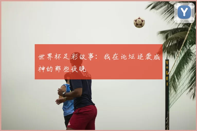 世界杯足彩故事:我在论坛逆袭成神的那些夜晚