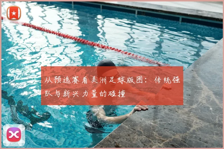 从预选赛看美洲足球版图:传统强队与新兴力量的碰撞