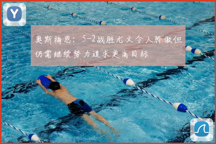 奥斯梅恩:5-2战胜尤文令人骄傲但仍需继续努力追求更高目标