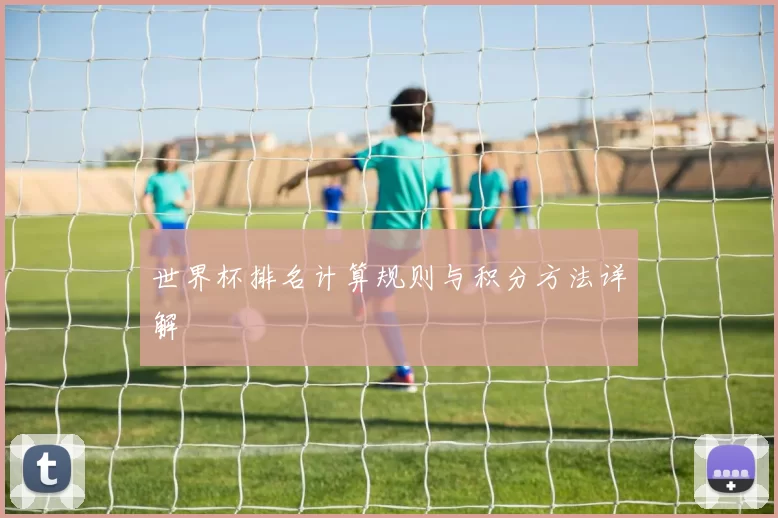 世界杯排名计算规则与积分方法详解