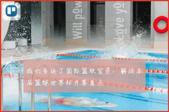 我们专访了国际篮联官员,解读本届篮球世界杯开赛看点
