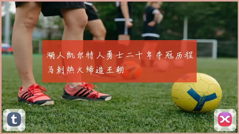 湖人凯尔特人勇士二十年夺冠历程马刺热火缔造王朝