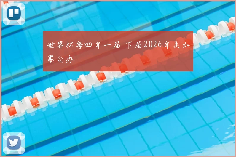 世界杯每四年一届 下届2026年美加墨合办