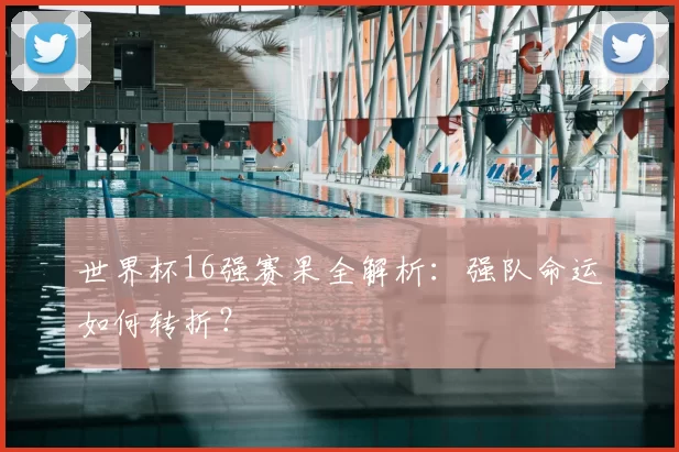 世界杯16强赛果全解析:强队命运如何转折?