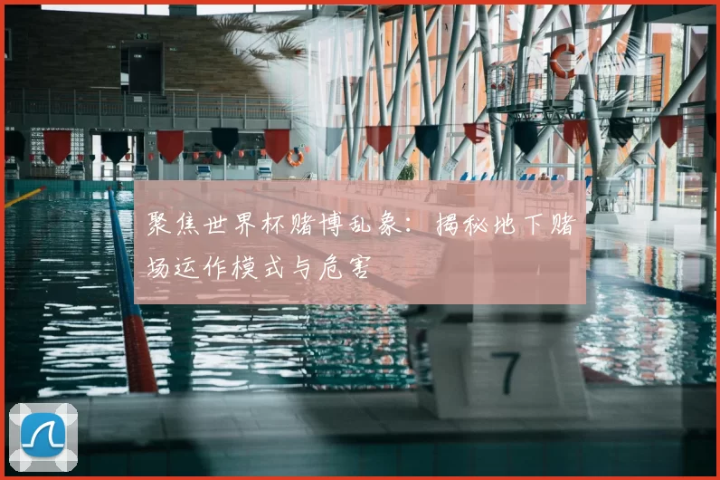 聚焦世界杯赌博乱象:揭秘地下赌场运作模式与危害