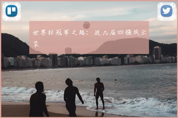 世界杯冠军之路:近几届四强风云录