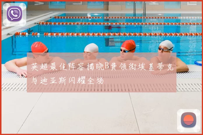 英超最佳阵容揭晓B费领衔埃基蒂克与迪亚斯闪耀全场